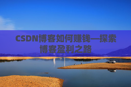 CSDN博客如何赚钱—探索博客盈利之路